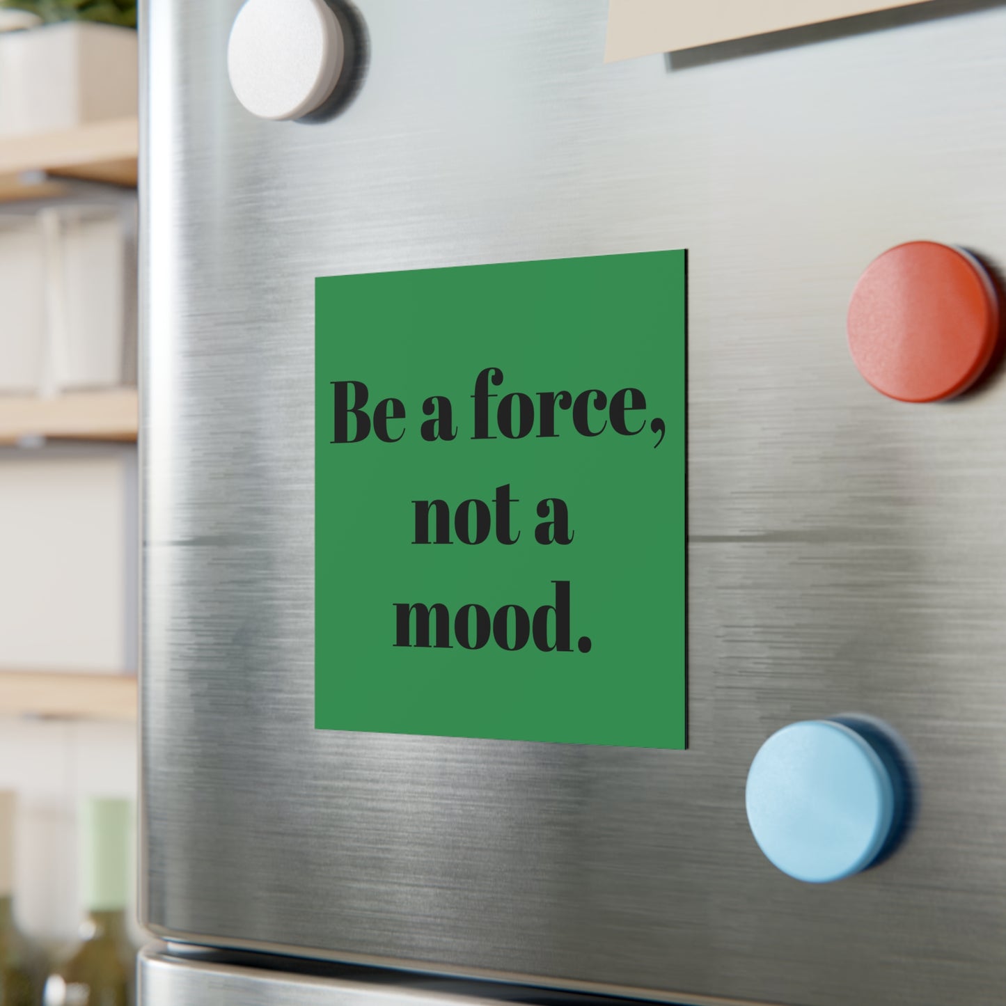 Square Magnet — “Be a force, not a mood.” Inspirational Fridge Magnet